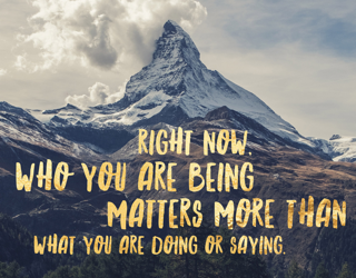 Who you are being matters more than what you are doing or saying